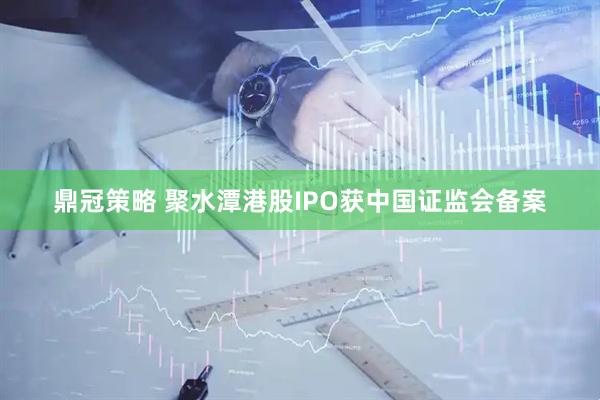 鼎冠策略 聚水潭港股IPO获中国证监会备案