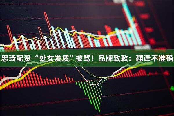 忠琦配资 “处女发质”被骂！品牌致歉：翻译不准确