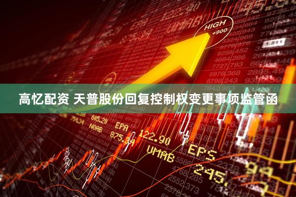 高忆配资 天普股份回复控制权变更事项监管函