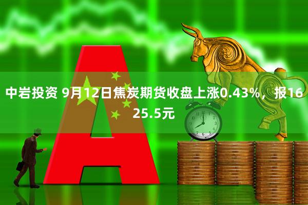 中岩投资 9月12日焦炭期货收盘上涨0.43%，报1625.5元