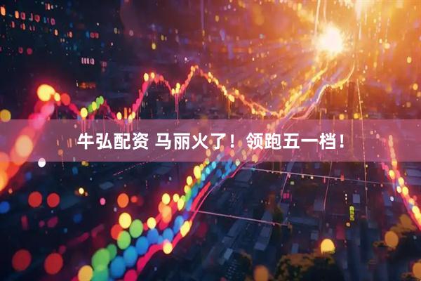 牛弘配资 马丽火了！领跑五一档！