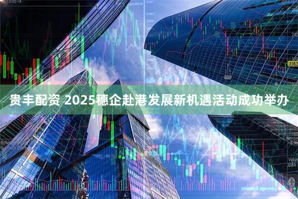 贵丰配资 2025穗企赴港发展新机遇活动成功举办