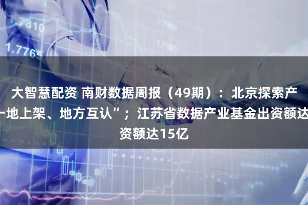 大智慧配资 南财数据周报（49期）：北京探索产品“一地上架、地方互认”；江苏省数据产业基金出资额达15亿